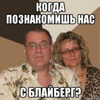 когда познакомишь нас с блайберг?