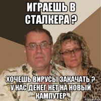 играешь в сталкера ? хочешь вирусы закачать ? у нас денег нет на новый кампутер