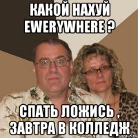 какой нахуй ewerywhere ? спать ложись , завтра в колледж