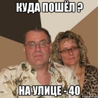 куда пошёл ? на улице - 40