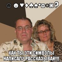 ☺☻♥♦♣♠•◘○◙ ? как ты эти символы написал? рассказывай!!!