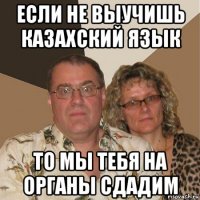 если не выучишь казахский язык то мы тебя на органы сдадим