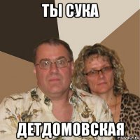 ты сука детдомовская