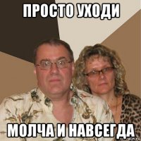 просто уходи молча и навсегда