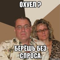 охуел ? берёшь без спроса