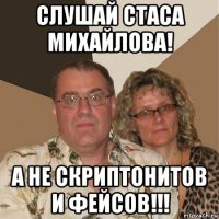 слушай стаса михайлова! а не скриптонитов и фейсов!!!