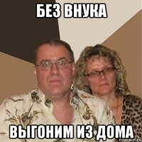 без внука выгоним из дома