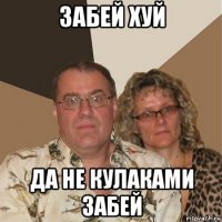 забей хуй да не кулаками забей