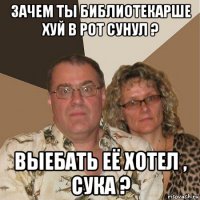 зачем ты библиотекарше хуй в рот сунул ? выебать её хотел , сука ?