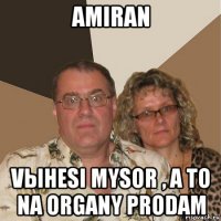 amiran vынesi mysor , a to na organy prodam