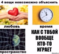 как с тобой вообще кто-то играет