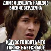 диме ощущать каждое биение сердечка и чувствовать что так же бьётся моё