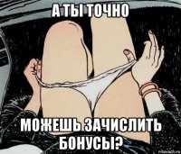 а ты точно можешь зачислить бонусы?