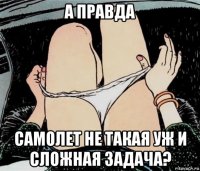 а правда самолет не такая уж и сложная задача?