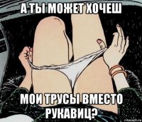 а ты может хочеш мои трусы вместо рукавиц?