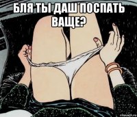 бля ты даш поспать ваще? 