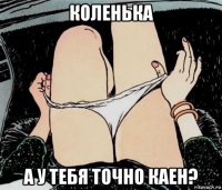 коленька а у тебя точно каен?