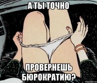 а ты точно провернешь бюрократию?