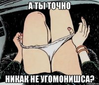 а ты точно никак не угомонишса?