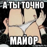 а ты точно майор