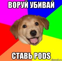 воруй убивай ставь pods