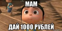 мам дай 1000 рублей