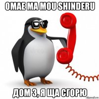 omae ma mou shinderu дом 3, я ща сгорю