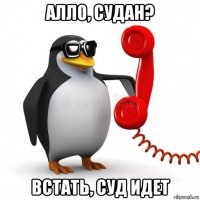 алло, судан? встать, суд идет