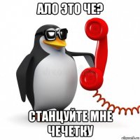 ало это че? станцуйте мне чечетку