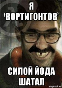 я вортигонтов силой йода шатал