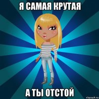 я самая крутая а ты отстой