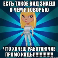 есть такое вид знаеш о чем я говорью что хочеш работаючие промо коды!!!!!!!!!!!!!!