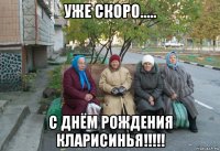 уже скоро..... с днём рождения кларисинья!!!!!