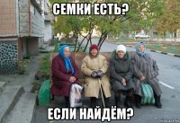 семки есть? если найдём?