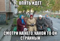 опять идёт смотри на него, какой то он странный