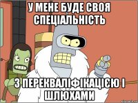 у мене буде своя спеціальність з перекваліфікацією і шлюxами