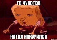 то чувство когда накурился