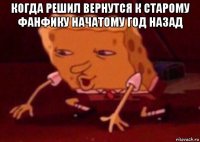 когда решил вернутся к старому фанфику начатому год назад 