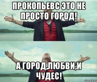 прокопьевс это не просто город! а город,любви,и чудес!