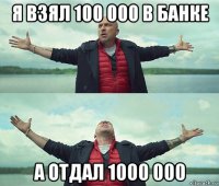 я взял 100 000 в банке а отдал 1000 000