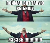 поймал вот такую рыбищу яззззь !!!!!!!!!!!!!!