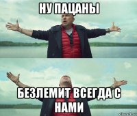 ну пацаны безлемит всегда с нами