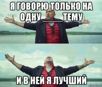 я говорю только на одну ____тему и в ней я лучший