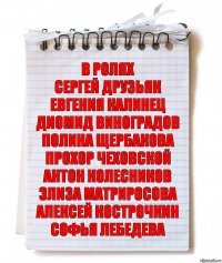 В ролях
Сергей Друзьяк
Евгения Калинец
Диомид Виноградов
Полина Щербакова
Прохор Чеховской
Антон Колесников
Элиза Матриросова
Алексей Кострочкин
Софья Лебедева