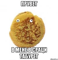 прувет в мене в сраци табурет