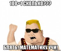 100+1 cколько??? блять! математику учи!