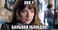 xrb ? больной ублюдок