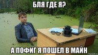 бля где я? а пофиг я пошел в майн