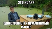 это ксарр единственный и незаменимый мастер