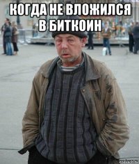 когда не вложился в биткоин 